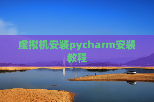 虚拟机安装pycharm安装教程 虚拟机安装pycharm安装教程